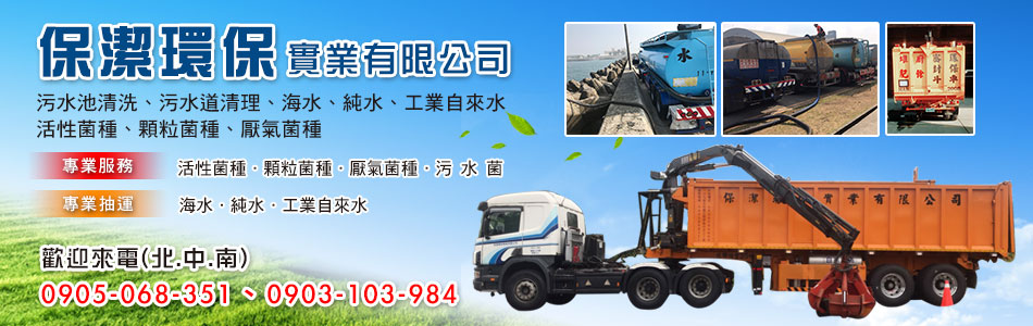 保潔環保實業有限公司,保潔環保實業有限公司,污水池清洗,污水道清理,海水,純水,活動用水,工業自來水,活性菌種,顆粒菌種,厭氣菌種